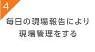 毎日の現場報告により
現場管理をする